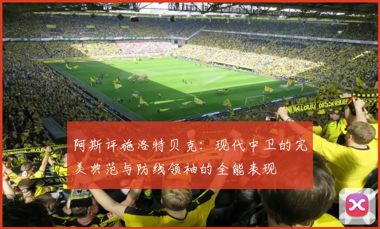 阿斯评施洛特贝克：现代中卫的完美典范与防线领袖的全能表现