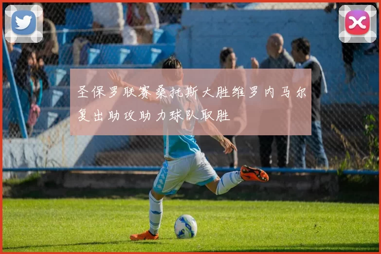 圣保罗联赛桑托斯大胜维罗内马尔复出助攻助力球队取胜