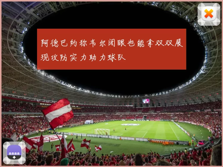 阿德巴约称韦尔闭眼也能拿双双展现攻防实力助力球队