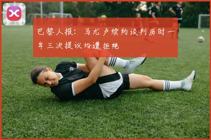 巴黎人报：马尤卢续约谈判历时一年三次提议均遭拒绝