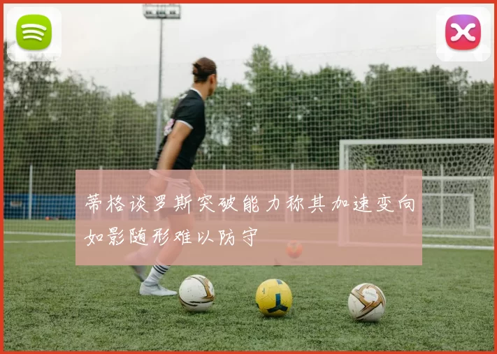 蒂格谈罗斯突破能力称其加速变向如影随形难以防守