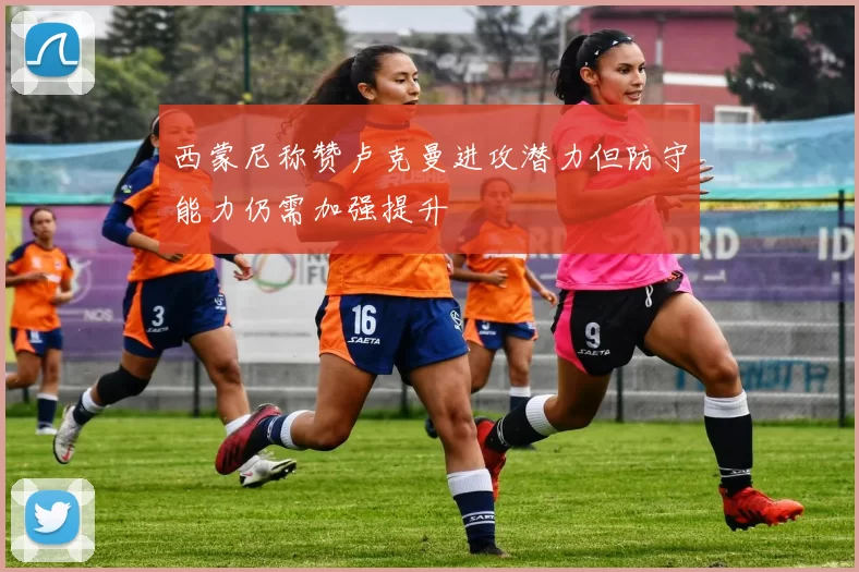西蒙尼称赞卢克曼进攻潜力但防守能力仍需加强提升