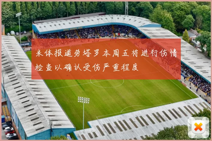 米体报道劳塔罗本周五将进行伤情检查以确认受伤严重程度