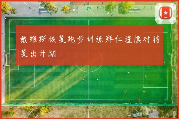 戴维斯恢复跑步训练拜仁谨慎对待复出计划