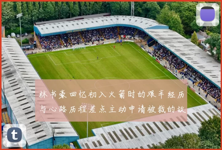 林书豪回忆初入火箭时的艰辛经历与心路历程差点主动申请被裁的故事